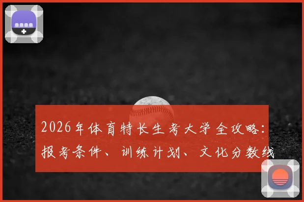 2026年体育特长生考大学全攻略:报考条件、训练计划、文化分数线及单招政策解析