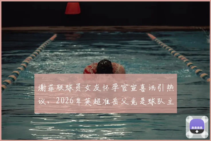 谢菲联球员女友怀孕官宣喜讯引热议，2026年英超准岳父竟是球队主帅，球员生涯与家庭如何平衡？