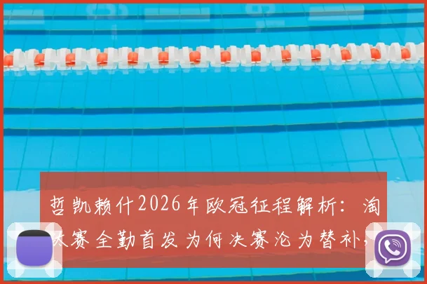 哲凯赖什2026年欧冠征程解析:淘汰赛全勤首发为何决赛沦为替补,背后战术调整与球员状态深度观察
