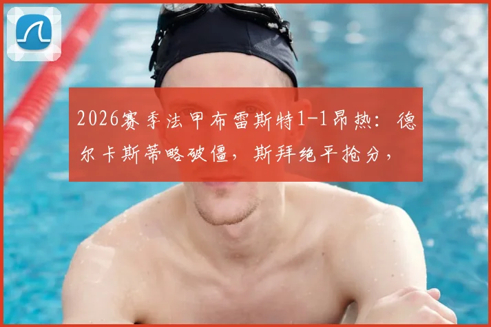 2026赛季法甲布雷斯特1-1昂热：德尔卡斯蒂略破僵，斯拜绝平抢分，赛后积分榜有何变化？