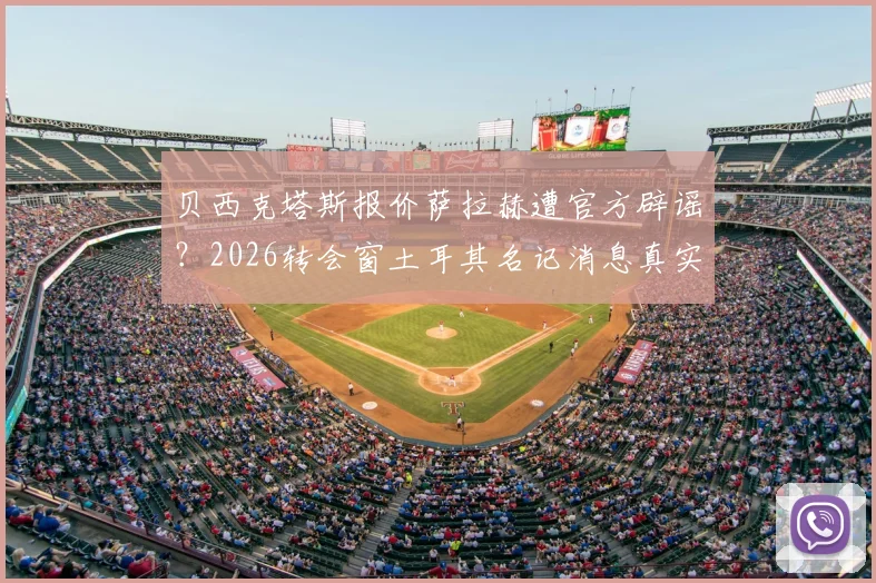 贝西克塔斯报价萨拉赫遭官方辟谣？2026转会窗土耳其名记消息真实性深度剖析