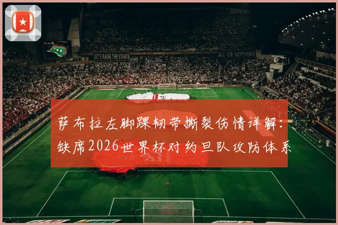 萨布拉左脚踝韧带撕裂伤情详解:缺席2026世界杯对约旦队攻防体系的影响与球员康复时间线