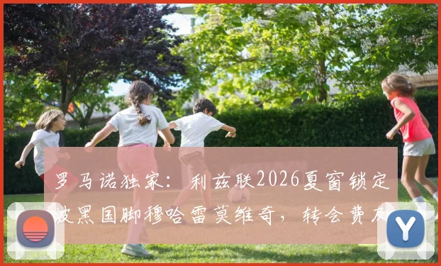 罗马诺独家：利兹联2026夏窗锁定波黑国脚穆哈雷莫维奇，转会费及球员技术特点全解析