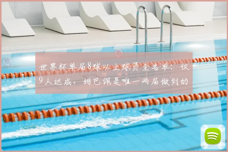 世界杯单届8球以上球员全名单：仅9人达成，姆巴佩是唯一两届做到的神锋，附2026年新星预测