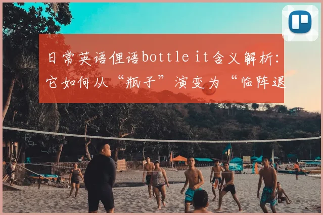 日常英语俚语bottle it含义解析:它如何从“瓶子”演变为“临阵退缩”的代名词?