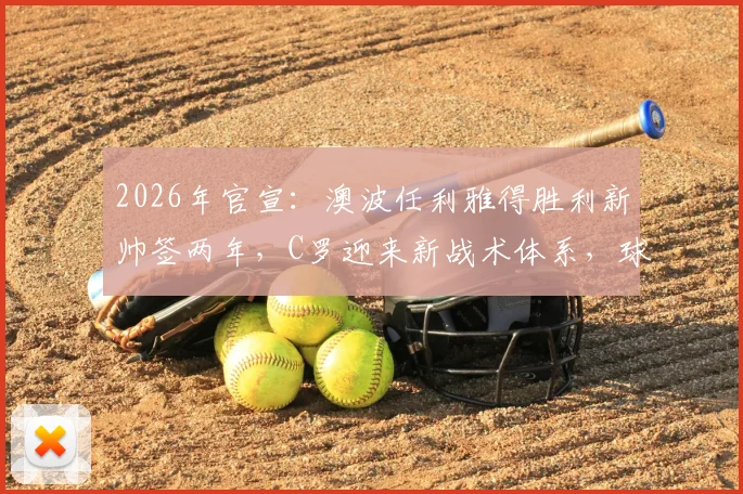 2026年官宣：澳波任利雅得胜利新帅签两年，C罗迎来新战术体系，球队年薪及未来赛程引关注