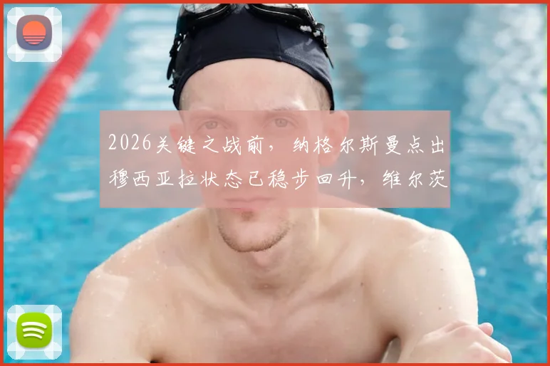 2026关键之战前，纳格尔斯曼点出穆西亚拉状态已稳步回升，维尔茨被誉为其绝佳搭档，德国队中场新核浮现