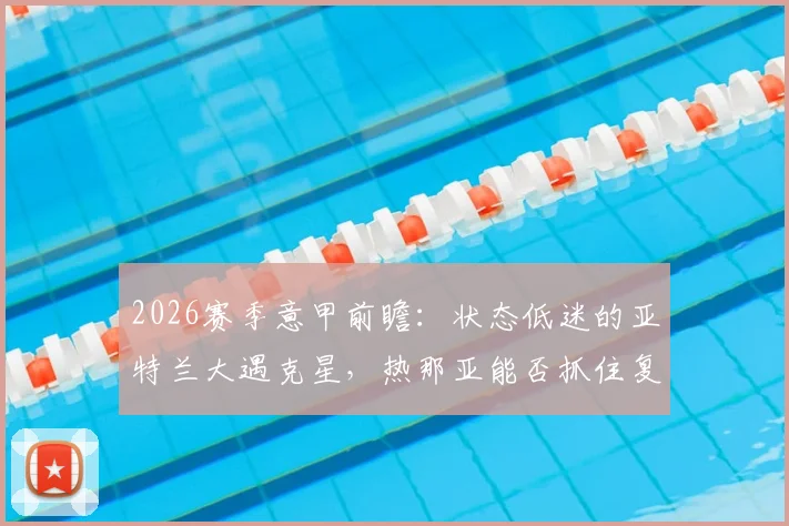 2026赛季意甲前瞻:状态低迷的亚特兰大遇克星,热那亚能否抓住复仇良机?